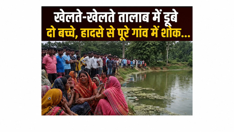 खेलते-खेलते तालाब में डूबे दो बच्चे, हादसे से पूरे गांव में शोक...