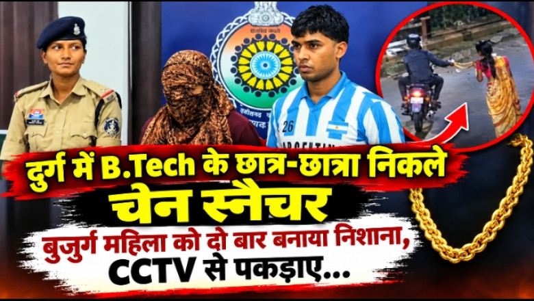 दुर्ग में B.Tech के छात्र-छात्रा निकले चेन स्नैचर, बुजुर्ग महिला को दो बार बनाया निशाना, CCTV से पकड़ाए...